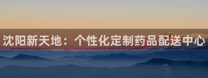 杏运体育官方网址登录：沈阳新天地：个性化