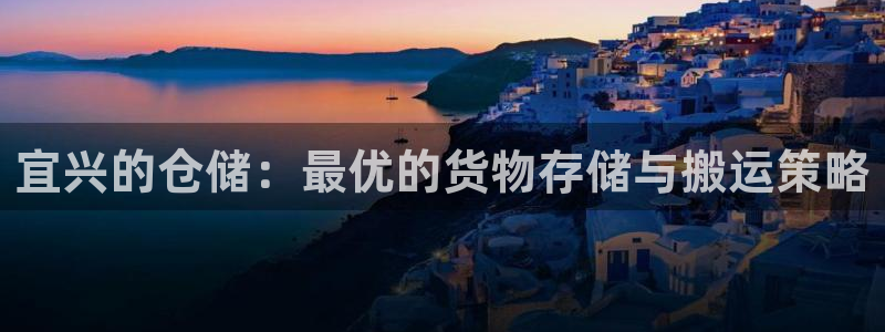 杏运登录：宜兴的仓储：最优的货物存储与搬