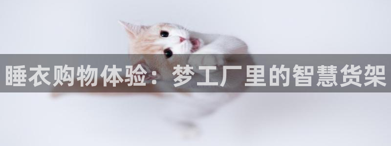 杏运体育网：睡衣购物体验：梦工厂里的智慧