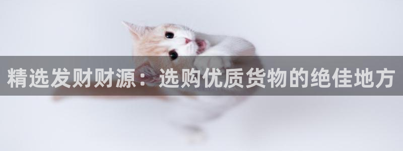 杏运体育娱乐：精选发财财源：选购优质货物